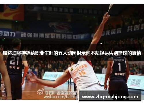 哈达迪坚持继续职业生涯的五大动因揭示他不愿轻易告别篮球的真情