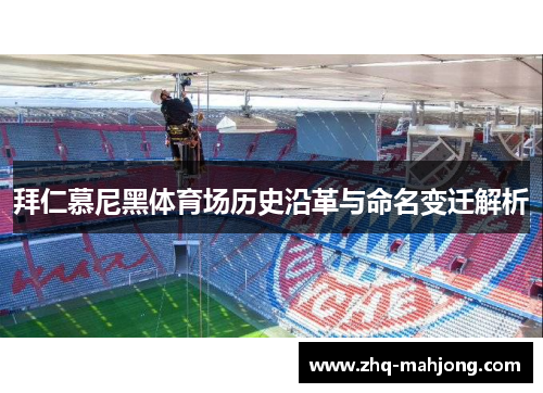 拜仁慕尼黑体育场历史沿革与命名变迁解析