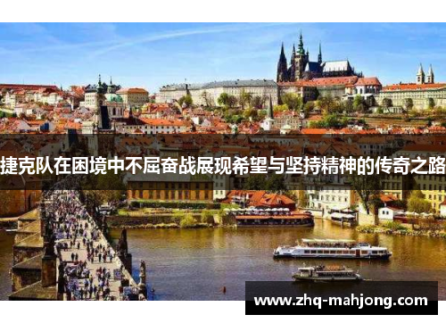 捷克队在困境中不屈奋战展现希望与坚持精神的传奇之路