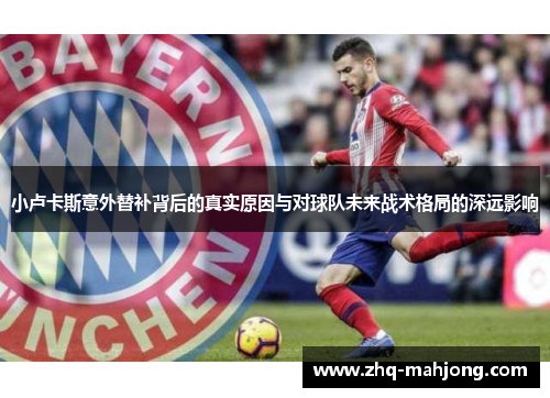 小卢卡斯意外替补背后的真实原因与对球队未来战术格局的深远影响