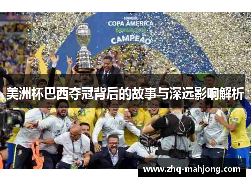 美洲杯巴西夺冠背后的故事与深远影响解析