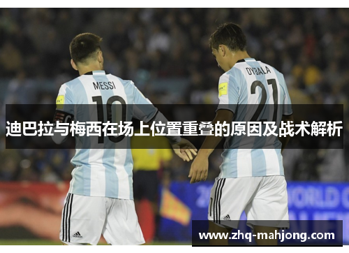 迪巴拉与梅西在场上位置重叠的原因及战术解析