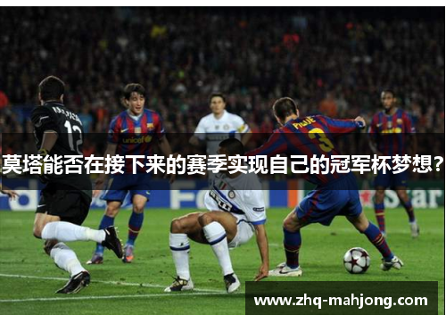 莫塔能否在接下来的赛季实现自己的冠军杯梦想？