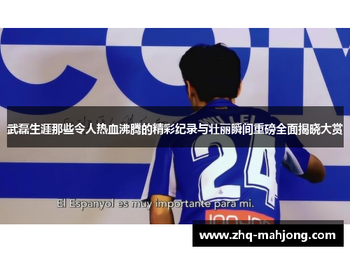 武磊生涯那些令人热血沸腾的精彩纪录与壮丽瞬间重磅全面揭晓大赏 武磊生涯那些令人热血沸腾的精彩纪录与壮丽瞬间重磅全面揭晓大赏