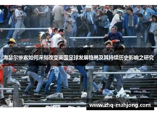海瑟尔惨案如何深刻改变英国足球发展格局及其持续历史影响之研究