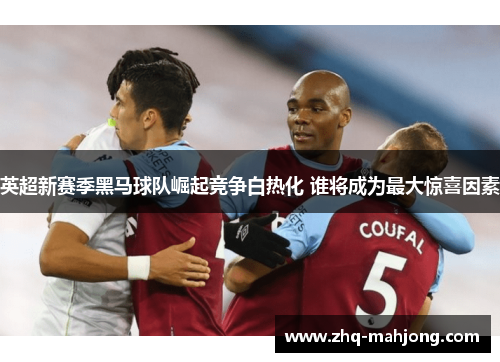 英超新赛季黑马球队崛起竞争白热化 谁将成为最大惊喜因素 英超新赛季黑马球队崛起竞争白热化 谁将成为最大惊喜因素