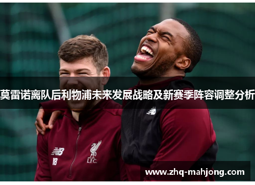 莫雷诺离队后利物浦未来发展战略及新赛季阵容调整分析
