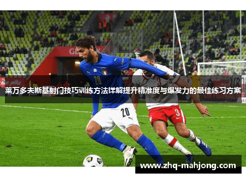 莱万多夫斯基射门技巧训练方法详解提升精准度与爆发力的最佳练习方案 莱万多夫斯基射门技巧训练方法详解提升精准度与爆发力的最佳练习方案