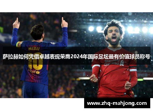 萨拉赫如何凭借卓越表现荣膺2024年国际足坛最有价值球员称号 萨拉赫如何凭借卓越表现荣膺2024年国际足坛最有价值球员称号