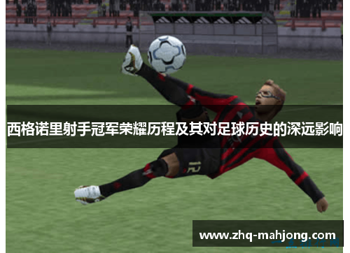 西格诺里射手冠军荣耀历程及其对足球历史的深远影响 西格诺里射手冠军荣耀历程及其对足球历史的深远影响