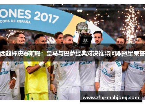 西超杯决赛前瞻：皇马与巴萨经典对决谁将问鼎冠军荣誉