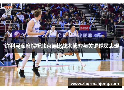 许利民深度解析北京德比战术博弈与关键球员表现 许利民深度解析北京德比战术博弈与关键球员表现