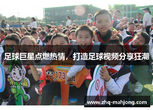 足球巨星点燃热情，打造足球视频分享狂潮