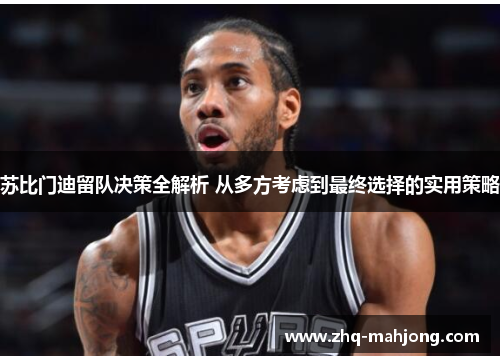 苏比门迪留队决策全解析 从多方考虑到最终选择的实用策略