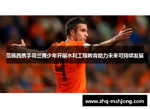 范佩西携手荷兰青少年开展水利工程教育助力未来可持续发展