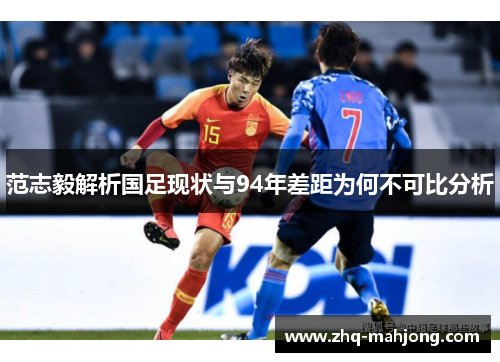 范志毅解析国足现状与94年差距为何不可比分析 范志毅解析国足现状与94年差距为何不可比分析