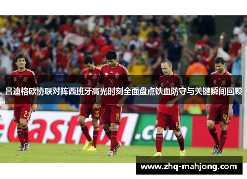 吕迪格欧协联对阵西班牙高光时刻全面盘点铁血防守与关键瞬间回顾