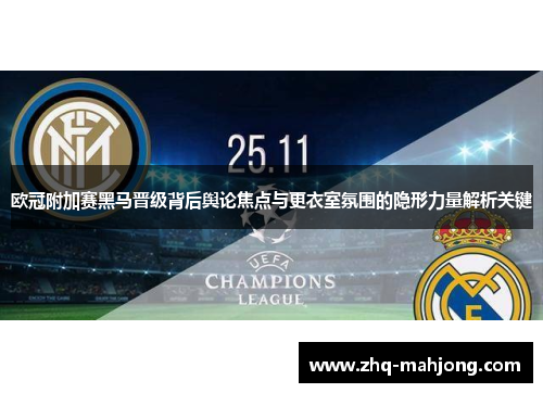 欧冠附加赛黑马晋级背后舆论焦点与更衣室氛围的隐形力量解析关键