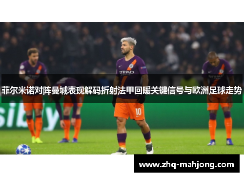 菲尔米诺对阵曼城表现解码折射法甲回暖关键信号与欧洲足球走势