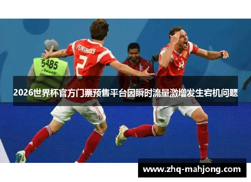 2026世界杯官方门票预售平台因瞬时流量激增发生宕机问题