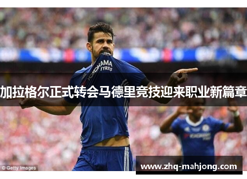 加拉格尔正式转会马德里竞技迎来职业新篇章 加拉格尔正式转会马德里竞技迎来职业新篇章