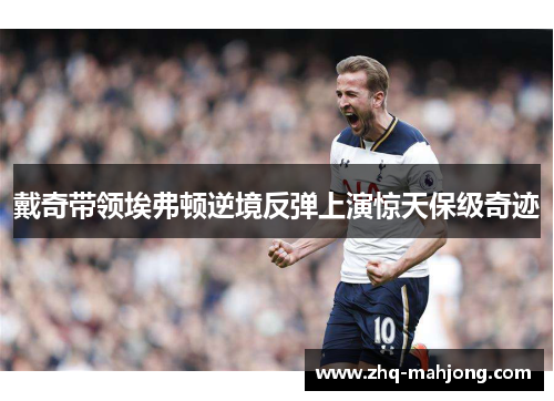 戴奇带领埃弗顿逆境反弹上演惊天保级奇迹