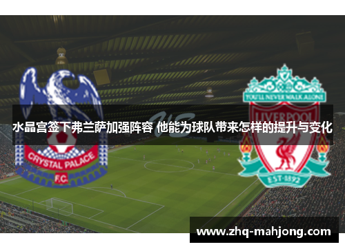 水晶宫签下弗兰萨加强阵容 他能为球队带来怎样的提升与变化 水晶宫签下弗兰萨加强阵容 他能为球队带来怎样的提升与变化
