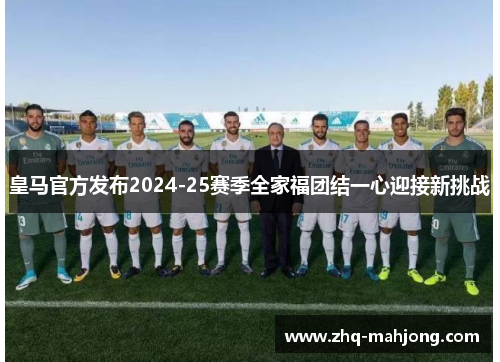 皇马官方发布2024-25赛季全家福团结一心迎接新挑战 皇马官方发布2024-25赛季全家福团结一心迎接新挑战