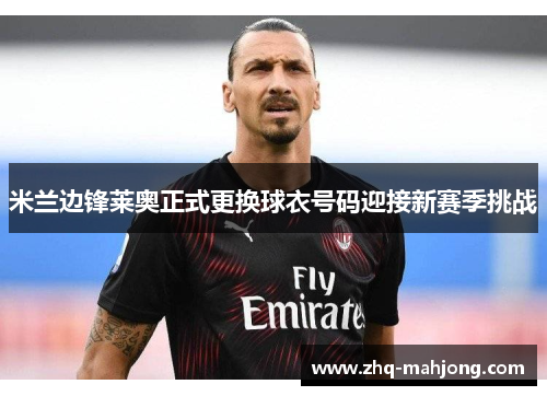 米兰边锋莱奥正式更换球衣号码迎接新赛季挑战