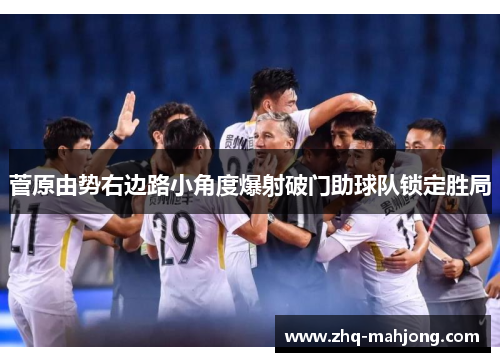 菅原由势右边路小角度爆射破门助球队锁定胜局 菅原由势右边路小角度爆射破门助球队锁定胜局