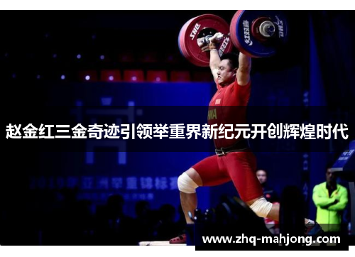 赵金红三金奇迹引领举重界新纪元开创辉煌时代