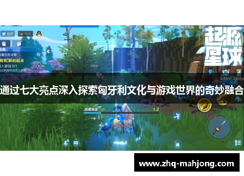 通过七大亮点深入探索匈牙利文化与游戏世界的奇妙融合