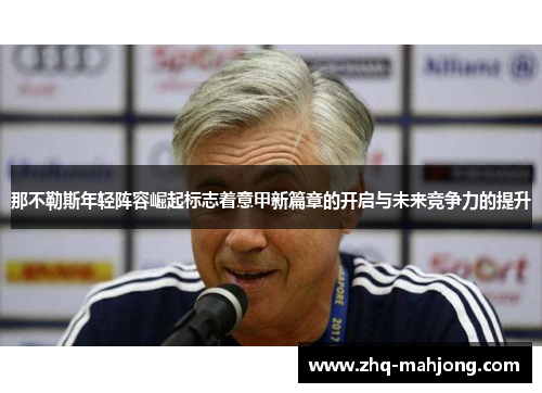 那不勒斯年轻阵容崛起标志着意甲新篇章的开启与未来竞争力的提升