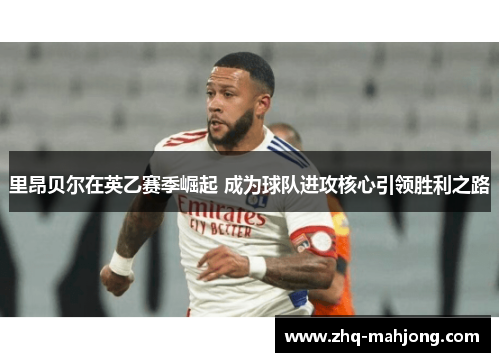 里昂贝尔在英乙赛季崛起 成为球队进攻核心引领胜利之路 里昂贝尔在英乙赛季崛起 成为球队进攻核心引领胜利之路