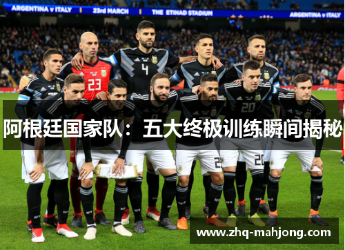阿根廷国家队:五大终极训练瞬间揭秘 阿根廷国家队:五大终极训练瞬间揭秘