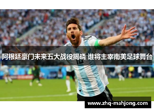 阿根廷豪门未来五大战役揭晓 谁将主宰南美足球舞台 阿根廷豪门未来五大战役揭晓 谁将主宰南美足球舞台