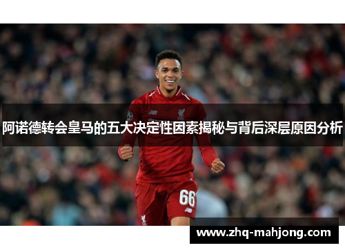 阿诺德转会皇马的五大决定性因素揭秘与背后深层原因分析 阿诺德转会皇马的五大决定性因素揭秘与背后深层原因分析