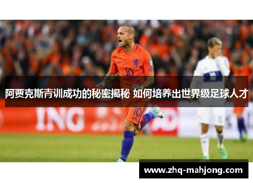 阿贾克斯青训成功的秘密揭秘 如何培养出世界级足球人才 阿贾克斯青训成功的秘密揭秘 如何培养出世界级足球人才