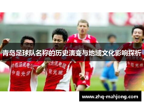 青岛足球队名称的历史演变与地域文化影响探析 青岛足球队名称的历史演变与地域文化影响探析