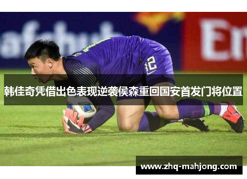 韩佳奇凭借出色表现逆袭侯森重回国安首发门将位置 韩佳奇凭借出色表现逆袭侯森重回国安首发门将位置