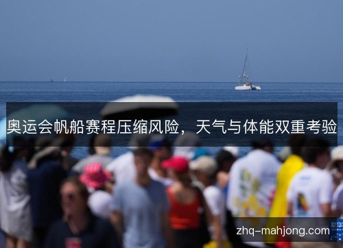 奥运会帆船赛程压缩风险,天气与体能双重考验 奥运会帆船赛程压缩风险,天气与体能双重考验