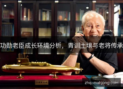 功勋老臣成长环境分析，青训土壤与老将传承