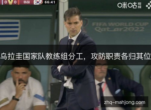 乌拉圭国家队教练组分工，攻防职责各归其位