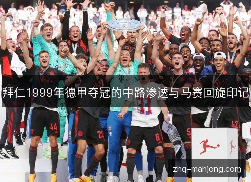 拜仁1999年德甲夺冠的中路渗透与马赛回旋印记 拜仁1999年德甲夺冠的中路渗透与马赛回旋印记