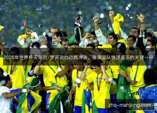 2026年世界杯安东尼·罗宾逊的边路冲击,是美国队快速反击的关键一环 2026年世界杯安东尼·罗宾逊的边路冲击,是美国队快速反击的关键一环